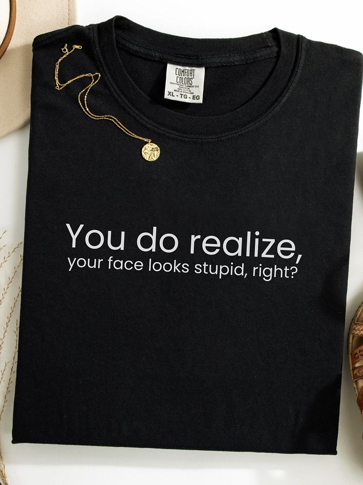 You do realize your face looks stupid... - Funny Text T-Shirt - Snarky Humor - Quote T-shirt - AS Colour Unisex Premium T-Shirt product image (1)