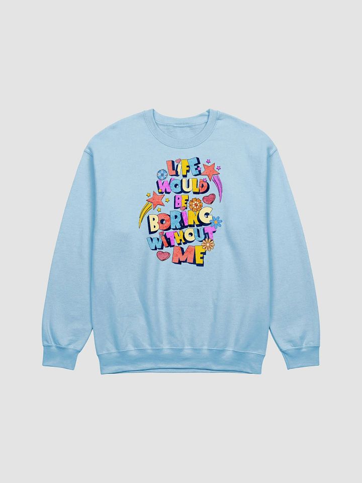 Life Would Be Boring Without Me Vibrant Life Statement Sweatshirt product image (9)