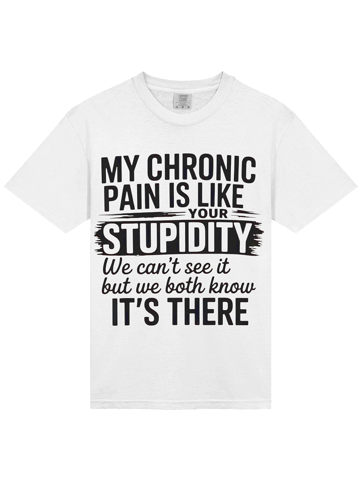 MY CHRONIC PAIN IS LIKE YOUR STUPIDITY We can't see it but we both know IT'S THERE T-shirt product image (2)
