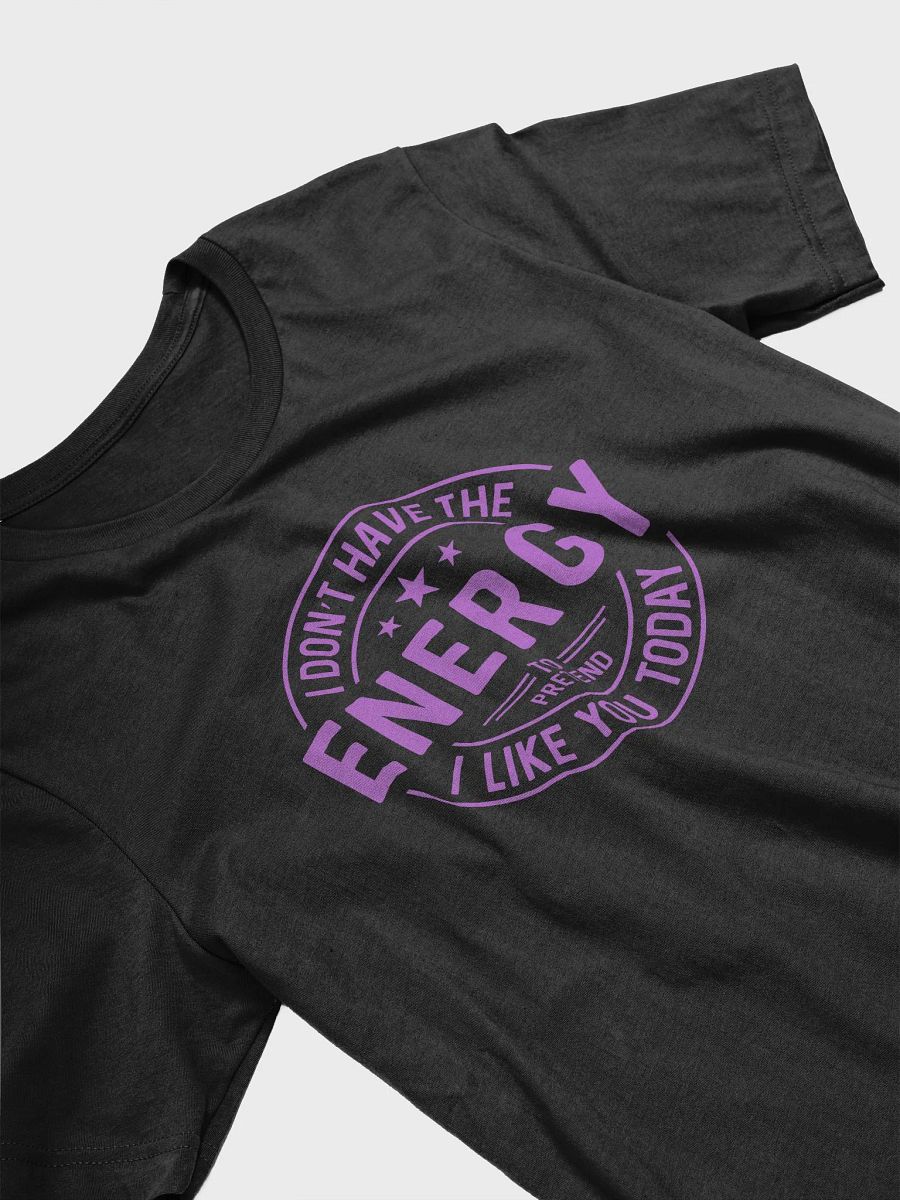 Funny I dont have the energy to pretend I like you today T-Shirt, Sarcastic Tee, Unisex Shirt, Novelty Top, Humorous Graphic Tee product image (4)