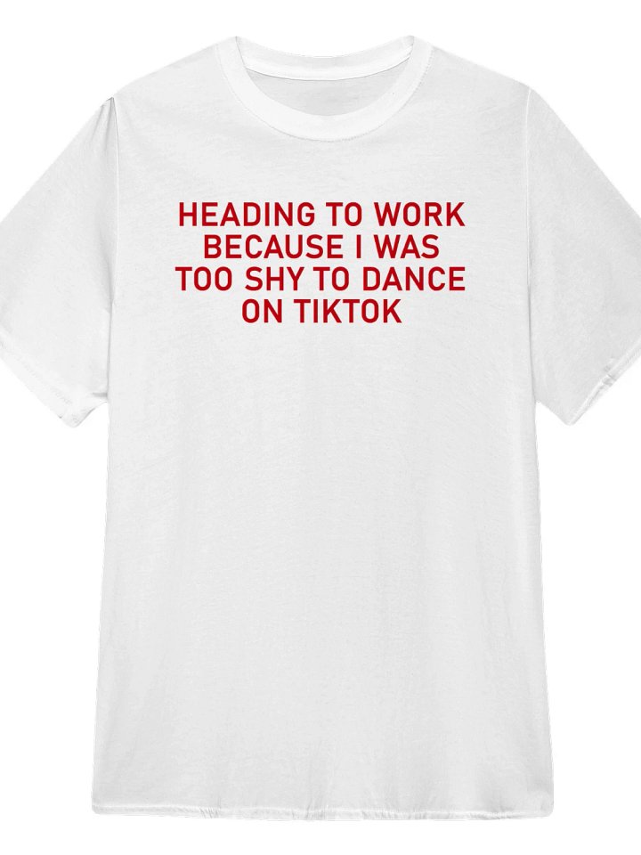 Heading to work because I was too shy to dance on Tiktok T-Shirt product image (1)