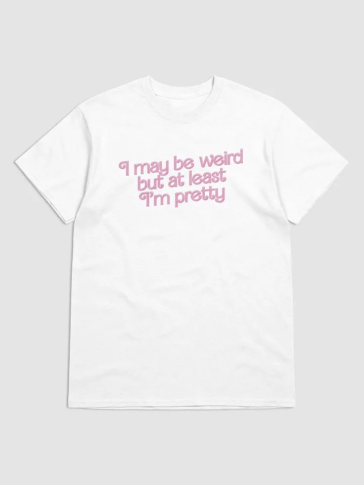 I may be weird but at least I'm pretty T-shirt product image (1)
