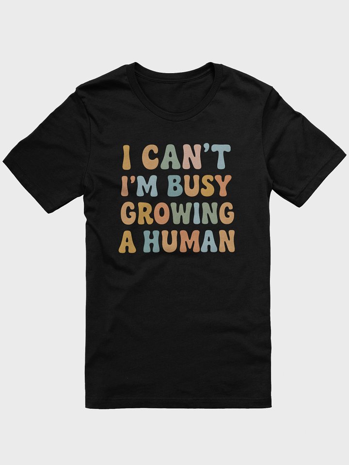 Funny Pregnancy Quote T-Shirt – “I Can’t I’m Busy Growing a Human” Maternity Tee product image (1)