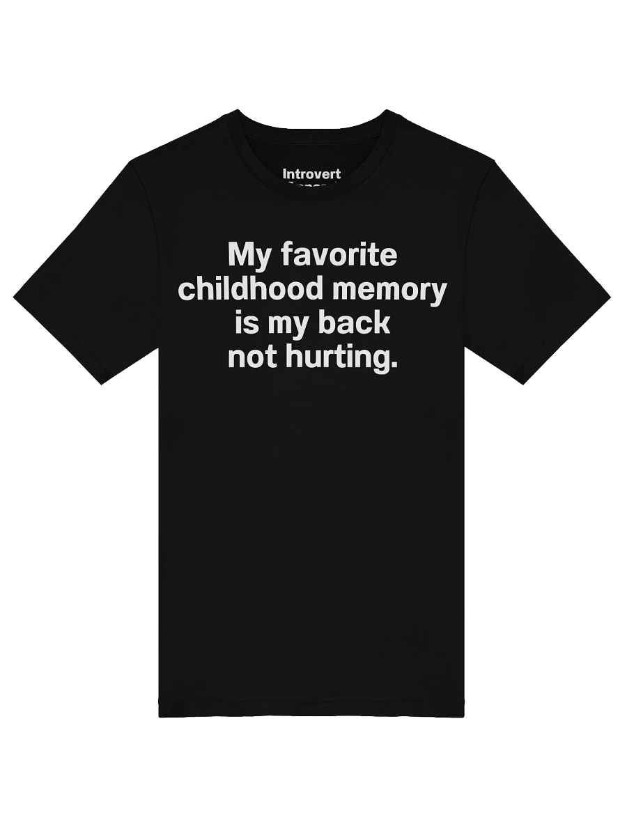 My favorite childhood memory is my back not hurting. Unisex T-Shirt product image (49)