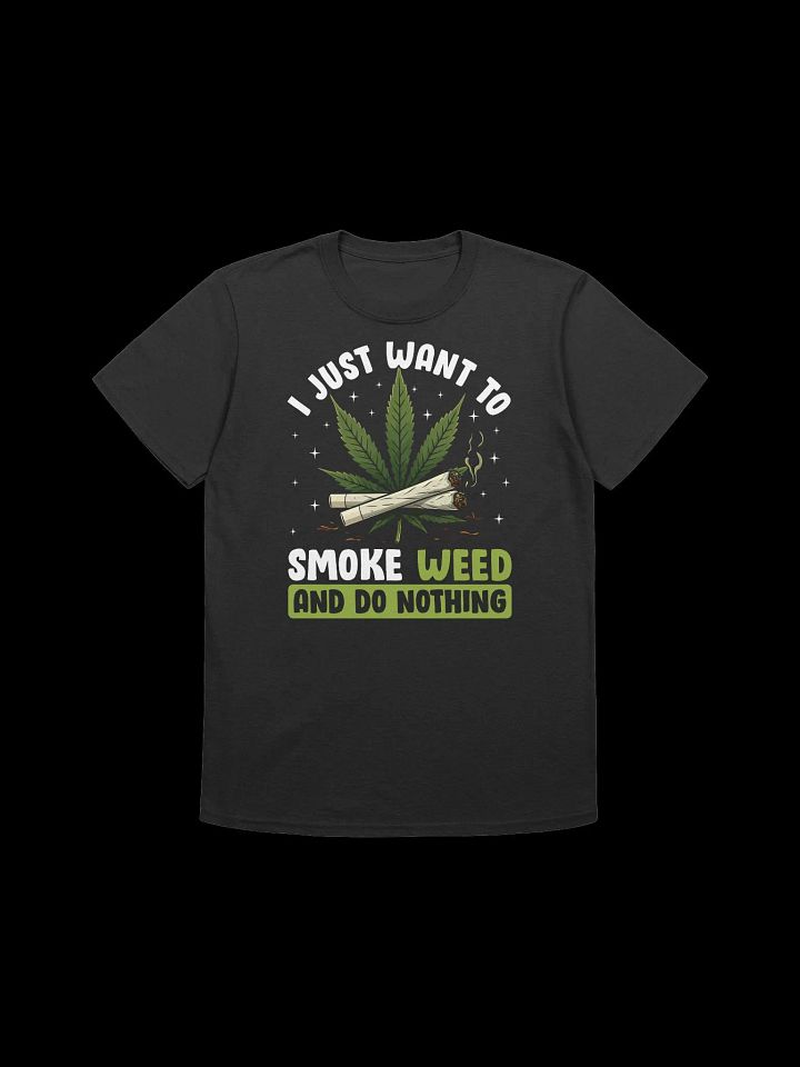 420 Weed - I JUST WANT TO SMOKE WEED AND DO NOTHING T-Shirt product image (1)