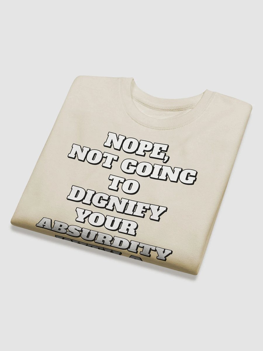 Nope, Not Going To Diginfy Your Absurdity With A Response Sweatshirt product image (26)