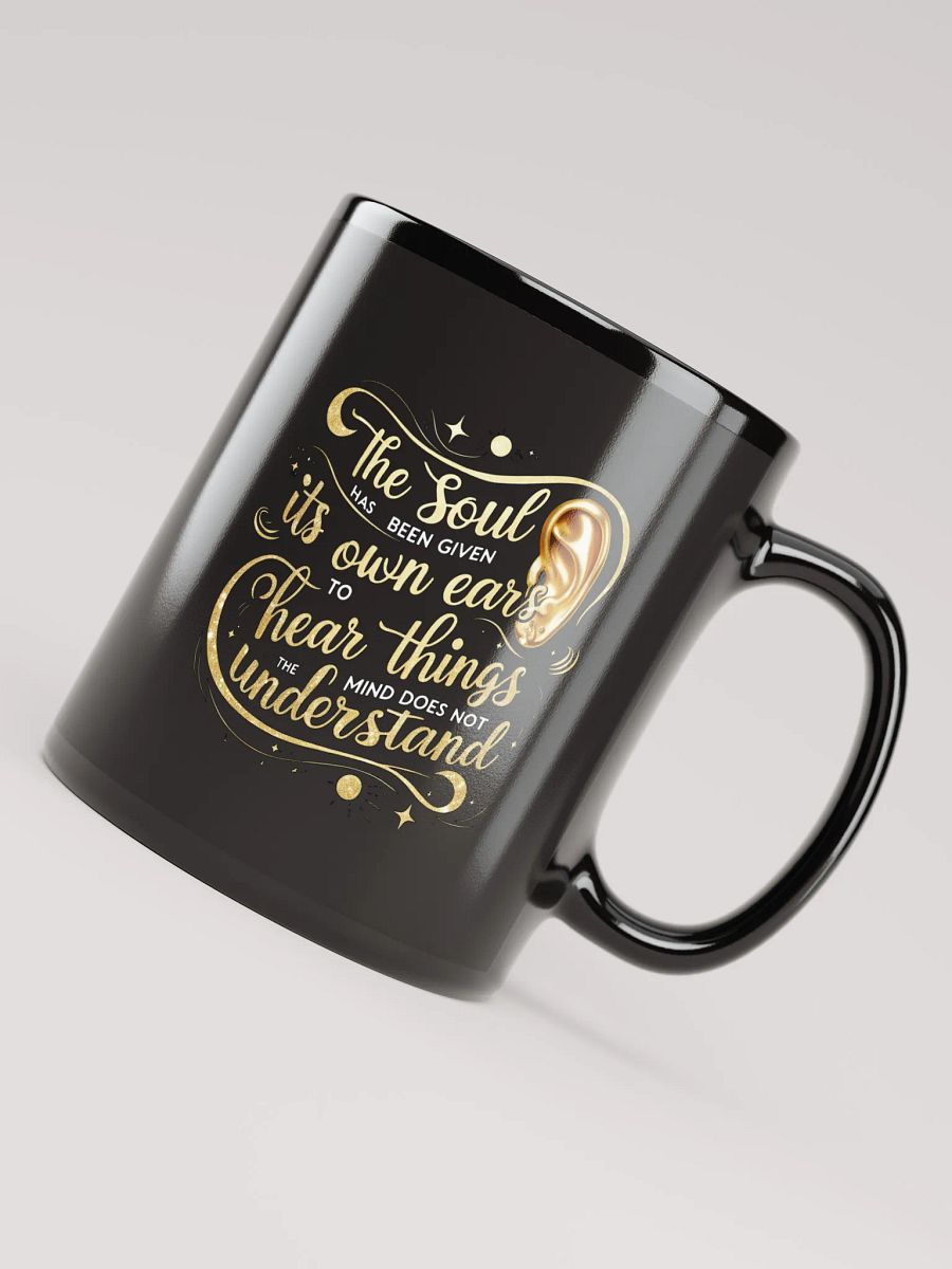 The soul has been given its own ears to hear things the mind does not understand - Black Glossy Mug product image (4)