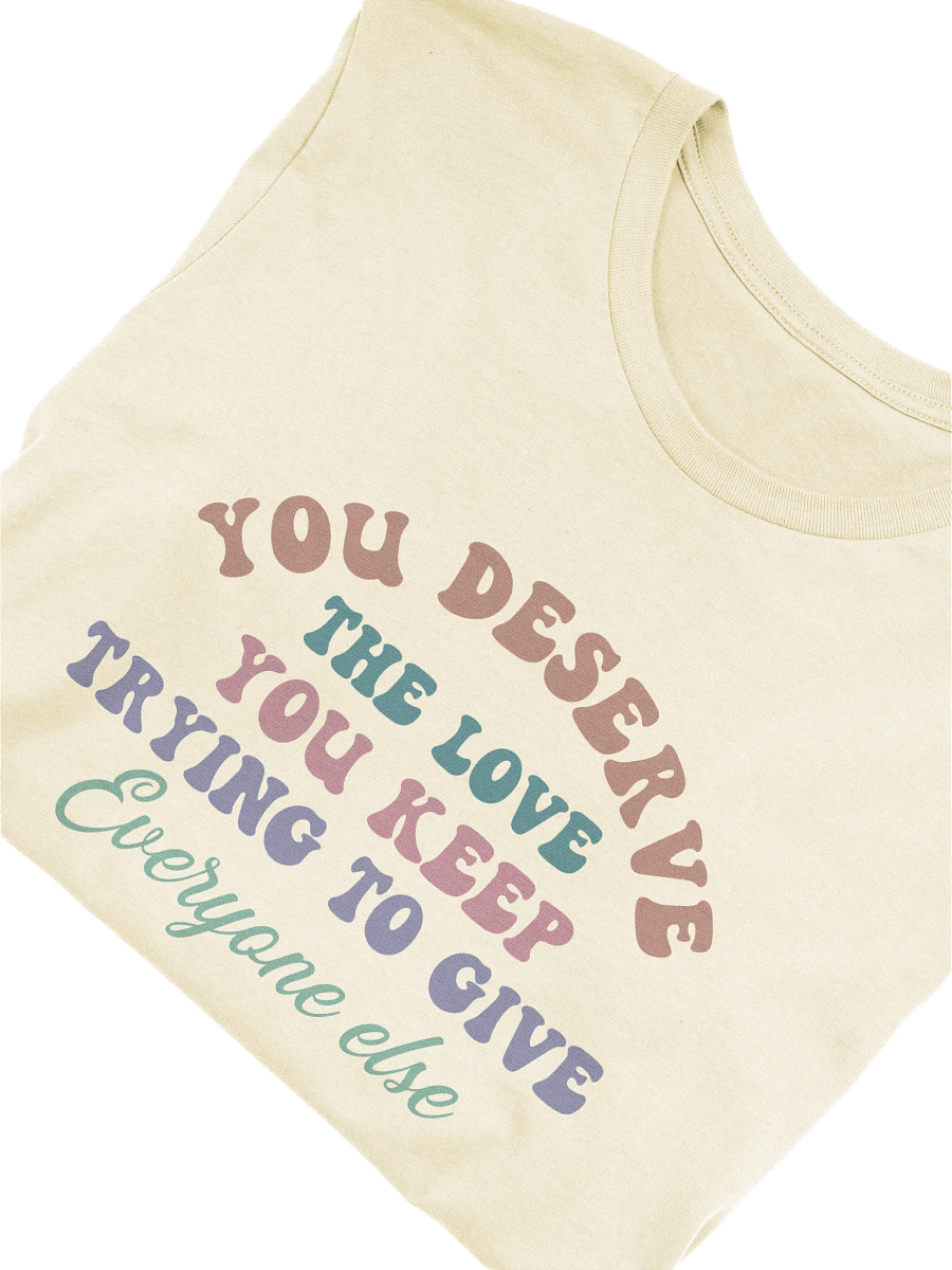 You Deserve The Love You Keep Trying To Give Everyone Else T-shirt product image (6)