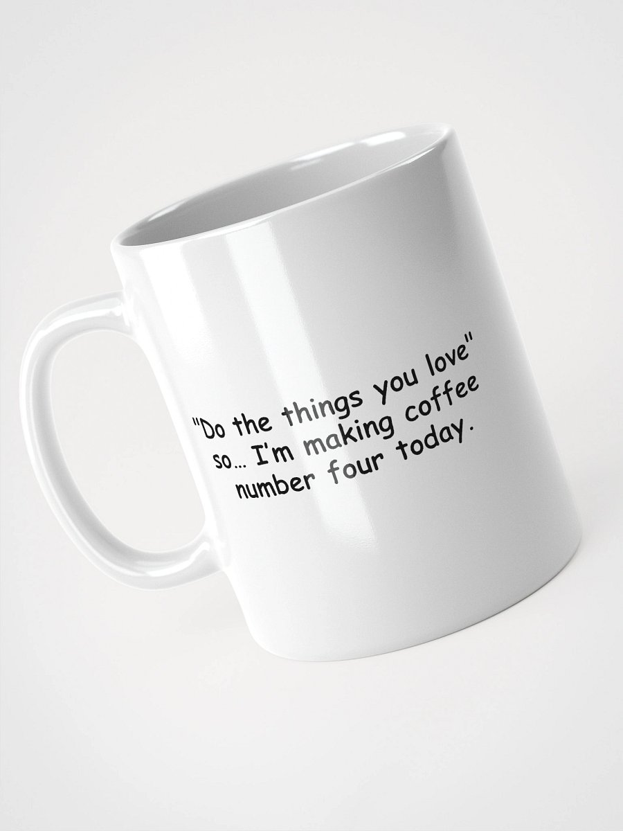 Funny Coffee Mug – Do the Things You Love So I’m Making Coffee Number Four Today product image (12)