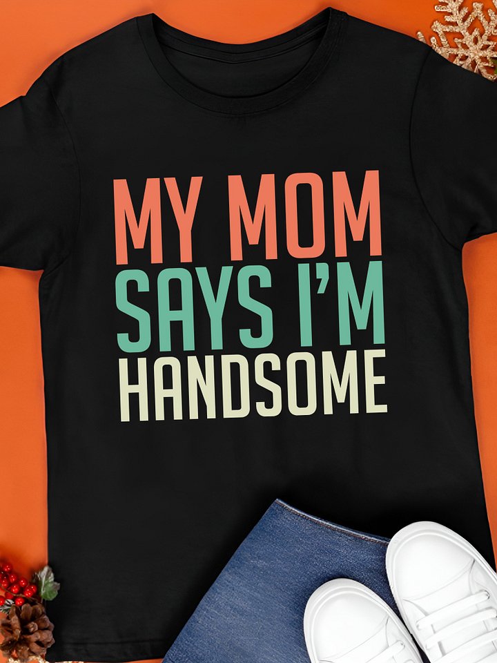 My mom says I’m handsome T-Shirt product image (1)