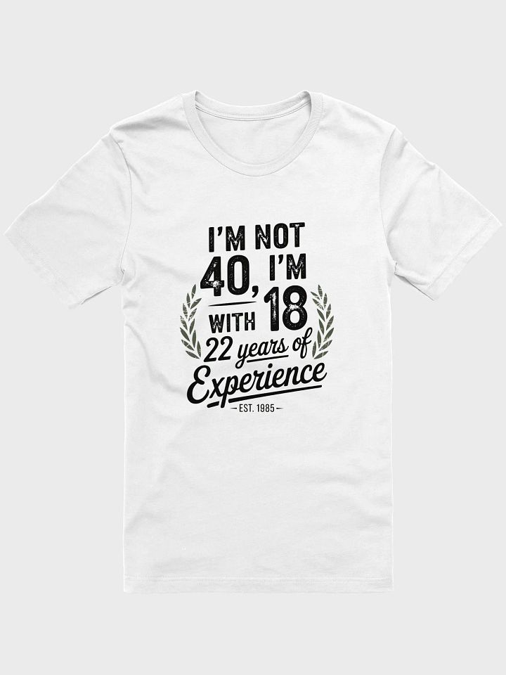 I'm Not 40, I'm 18 With 22 Years of Experience - Est. 1985 T-Shirt | Funny 40th Birthday Tee product image (1)