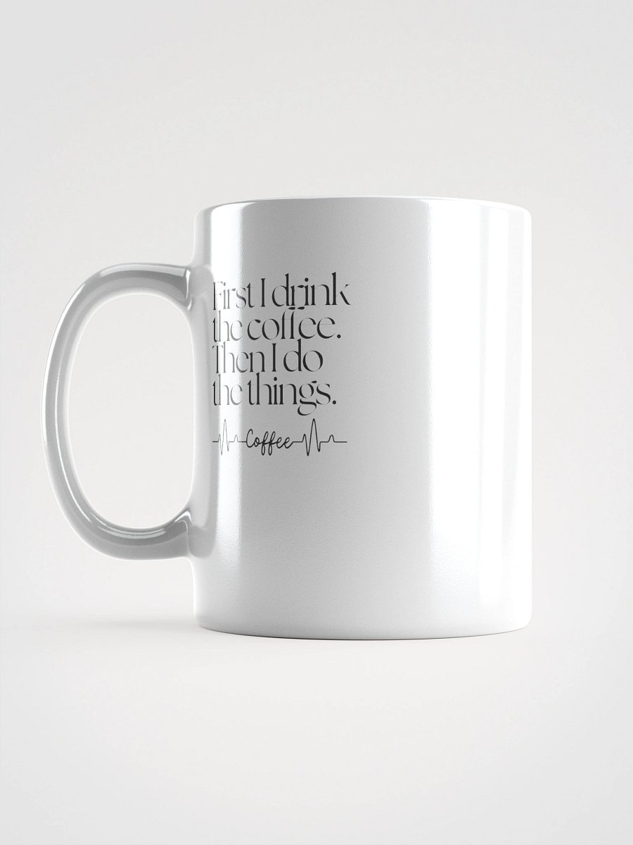 First I Drink the Coffee, Then I Do the Things – White Ceramic Mug (11oz, 15oz, 20oz) product image (6)