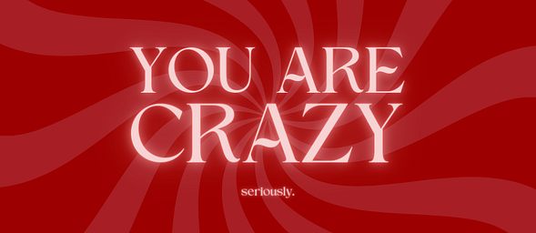 YOU ARE CRAZY