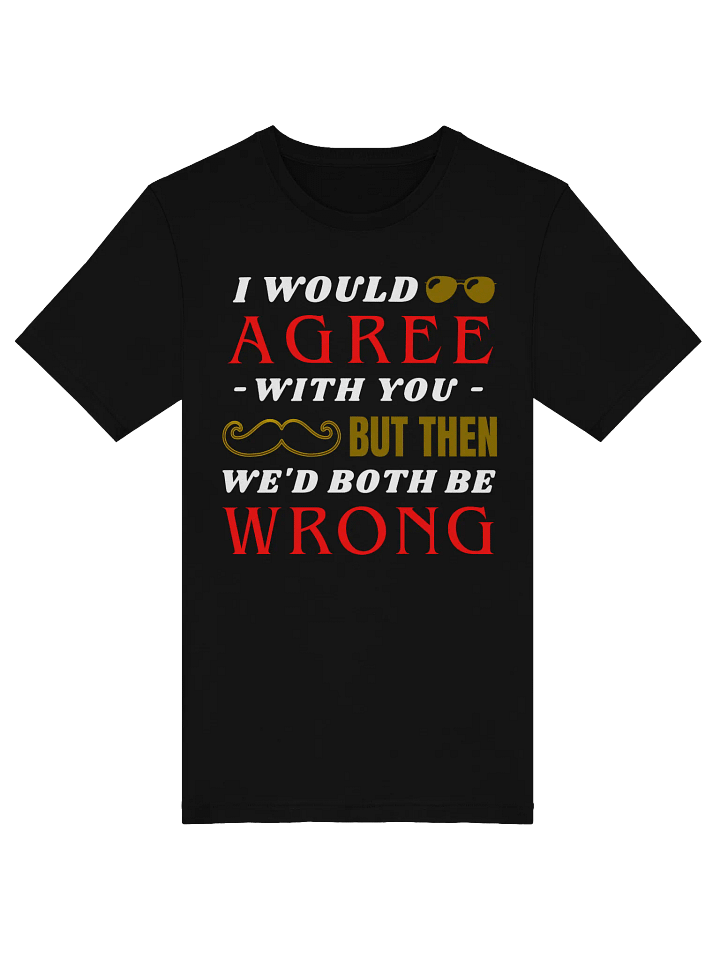 I Would Agree With You But Then We Would Both Be Wrong T-Shirt product image (1)