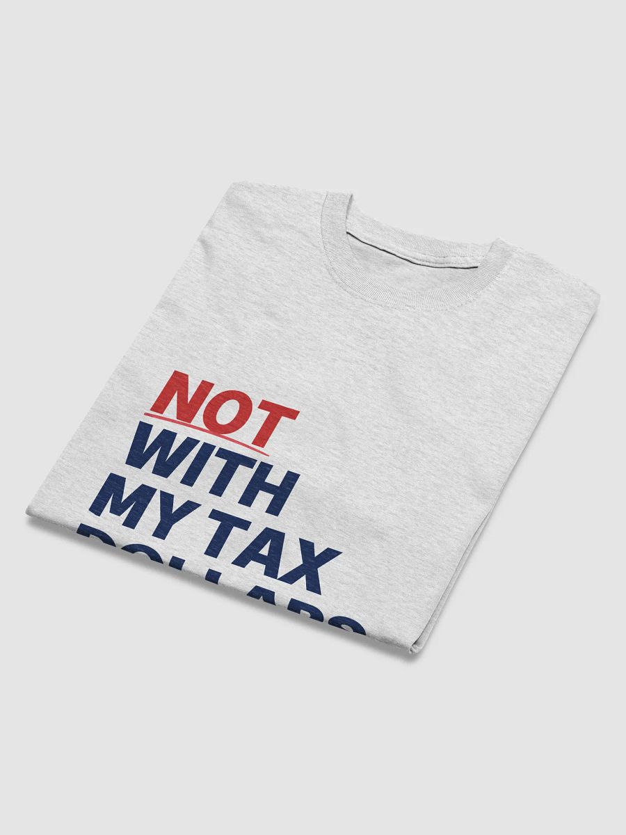 Not With My Tax Dollars T product image (10)