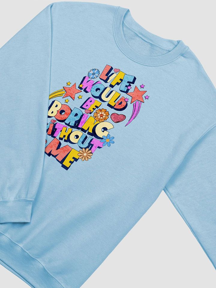 Life Would Be Boring Without Me Vibrant Life Statement Sweatshirt product image (10)