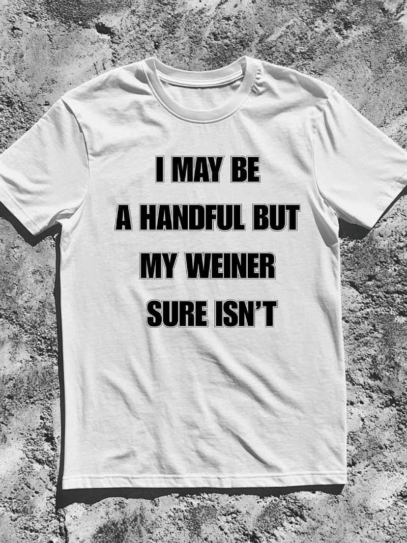 I May Be A Handful But My Weiner Sure Isn't Shirt