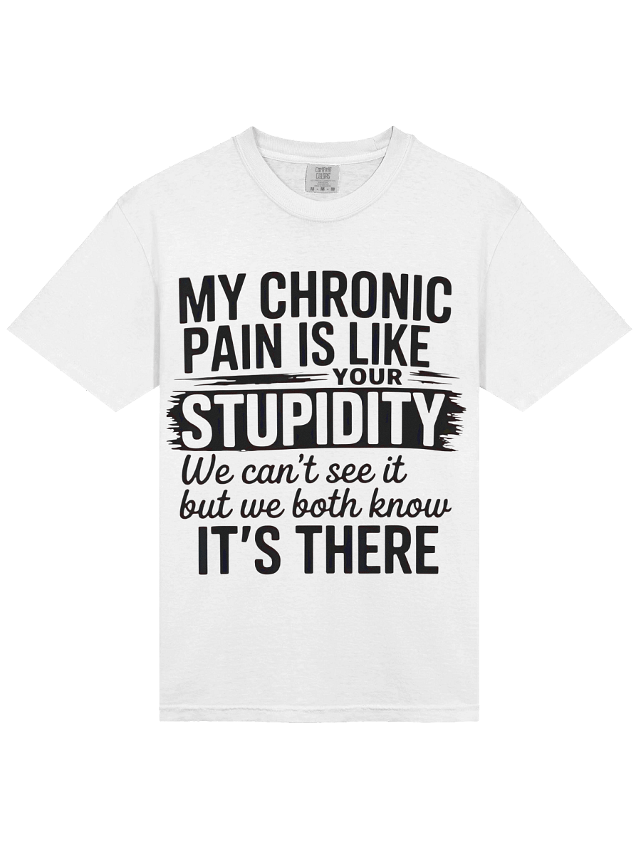 MY CHRONIC PAIN IS LIKE YOUR STUPIDITY We can't see it but we both know IT'S THERE T-shirt product image (2)