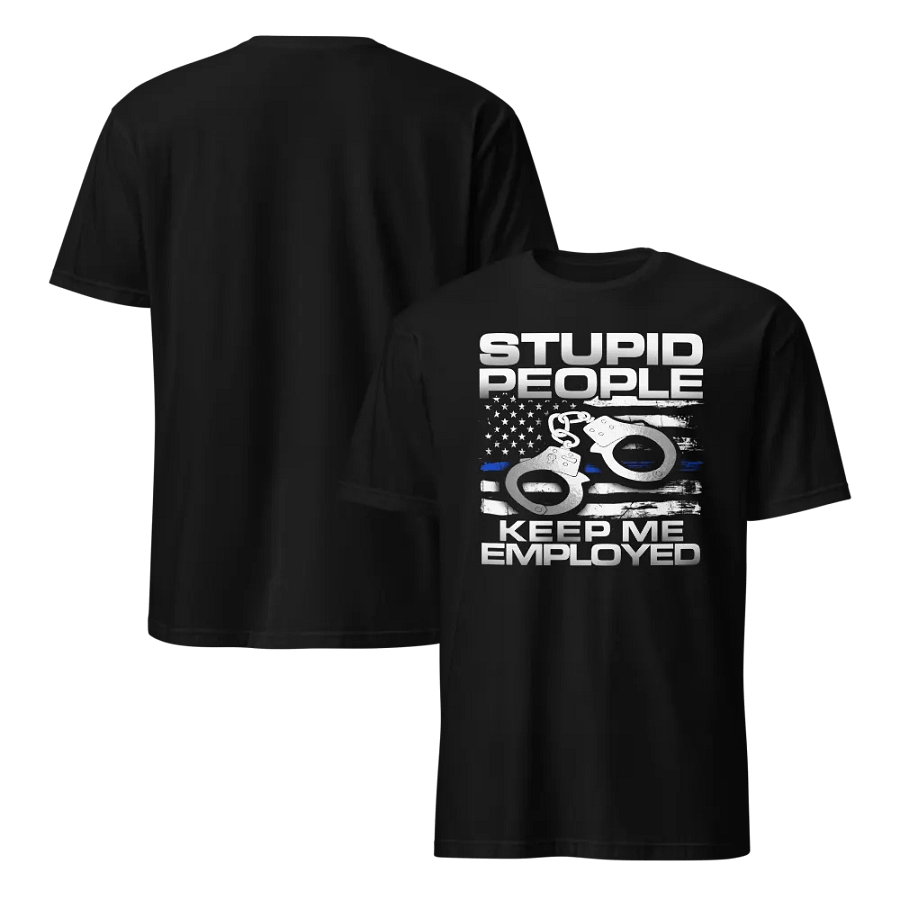 Police: Stupid People Keep Me Employed product image (4)