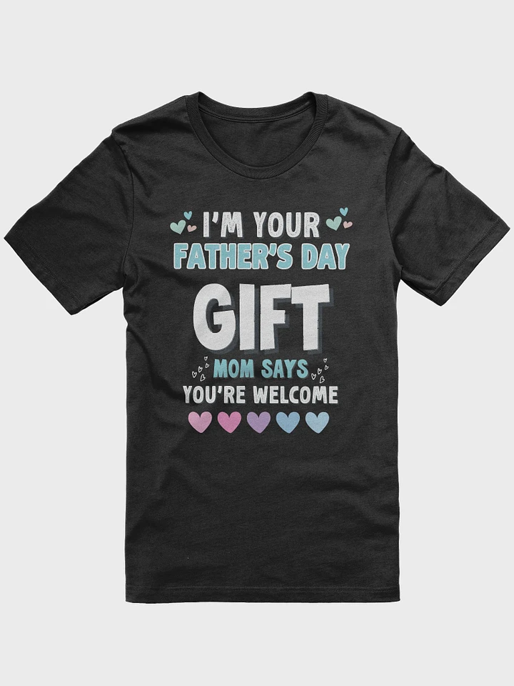 Funny I'm Your Father's Day Gift Mom Says You're Welcome T-Shirt product image (1)