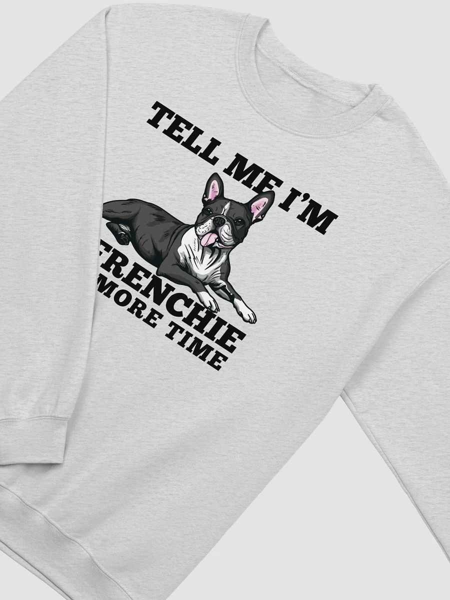 Tell Me I’m a Frenchie One More Time Sweatshirt of a Boston Terrier | Funny Shirt for Bostie Paw-rents product image (26)
