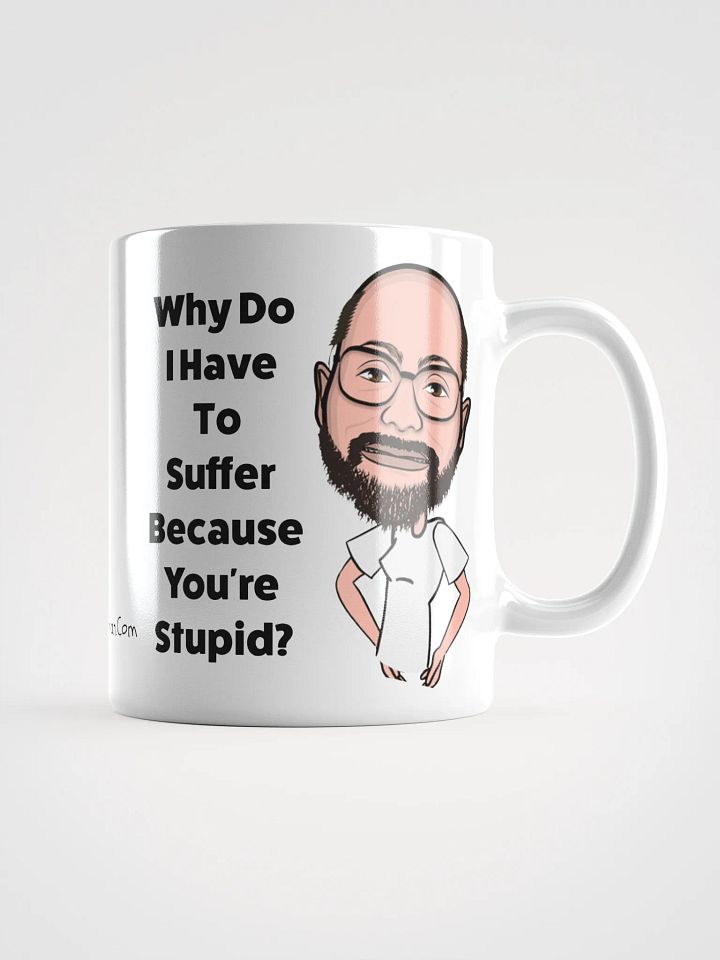 Why Do I Have To Suffer Because You're Stupid? Ceramic Mug product image (1)