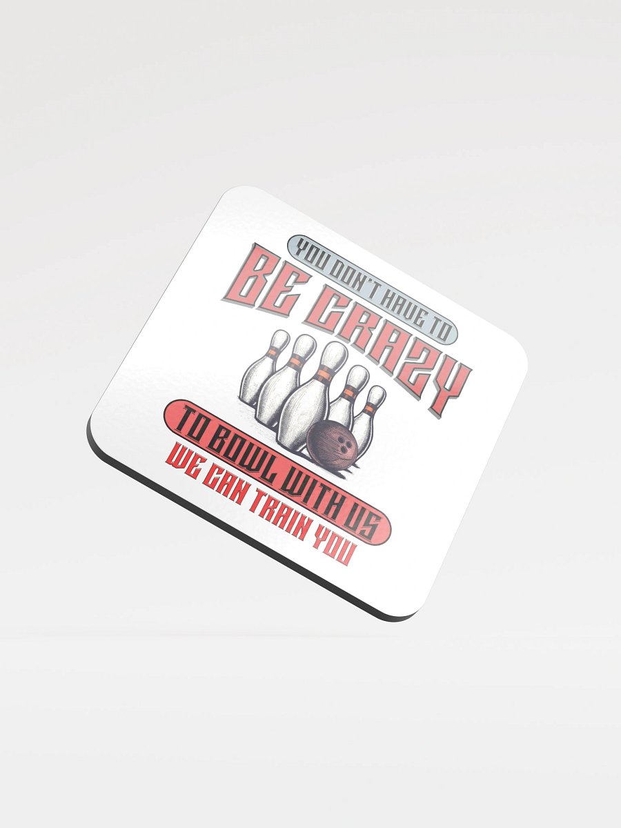 You Dont Have To Be Crazy To Bowl With Us Bowling Madness Glossed Coaster product image (2)