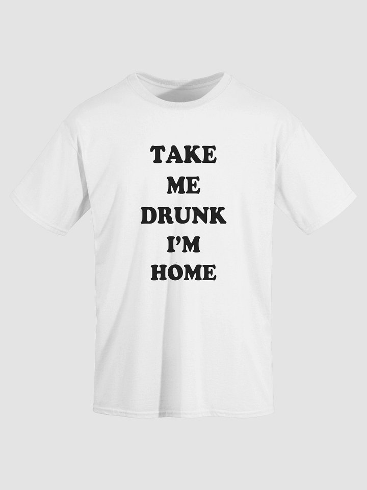TAKE ME DRUNK I’M HOME T-Shirt product image (2)