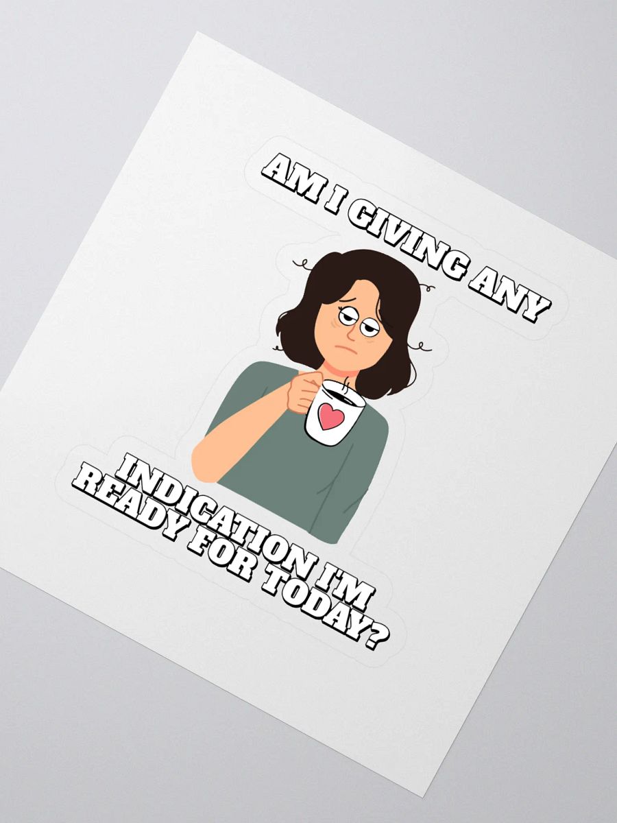 Am I Giving Any Indication I'm Ready For Today? Sticker product image (2)