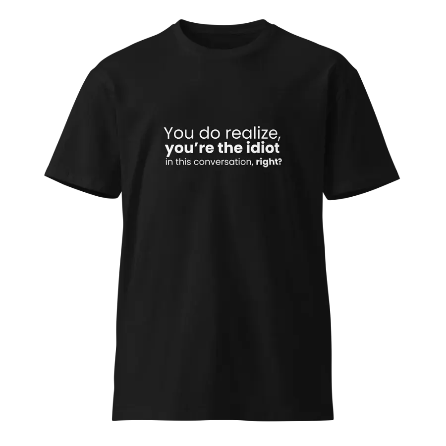You do realize you're the idiot... - Funny Text T-Shirt - Snarky Humor - Quote T-shirt - AS Colour Unisex Premium T-Shirt product image (2)