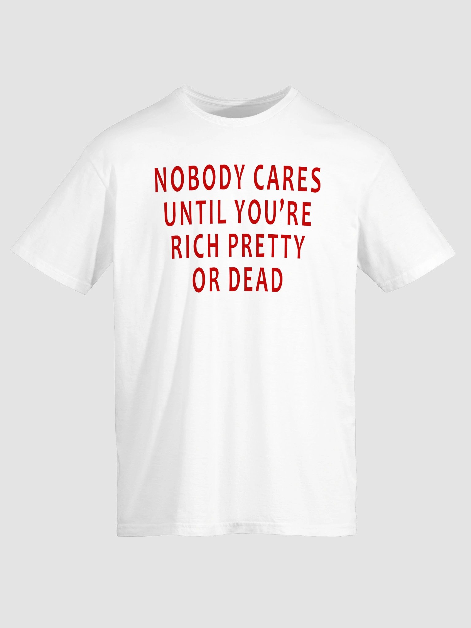 Nobody Cares Until You’re Rich, Pretty, or Dead T-Shirt product image (2)