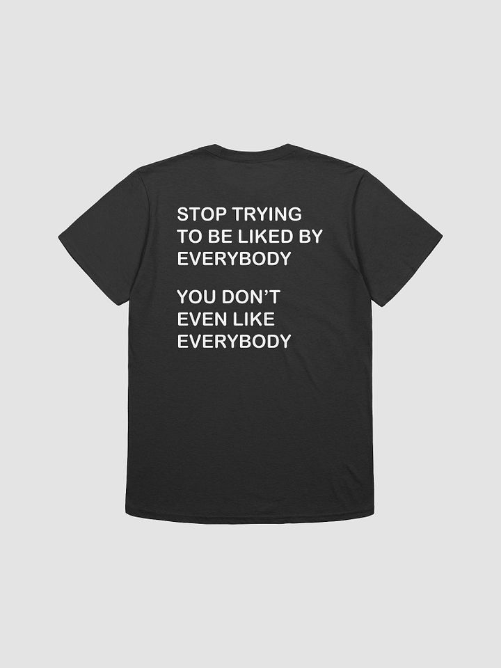 STOP TRYING TO BE LIKED BY EVERYBODY YOU DON'T EVEN LIKE EVERYBODY - Softstyle T-Shirt product image (1)