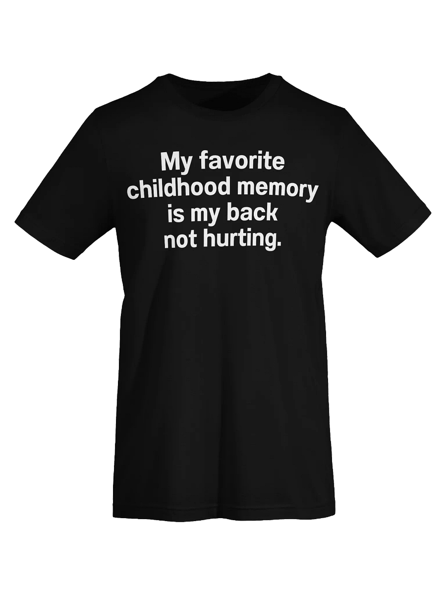 My favorite childhood memory is my back not hurting. Unisex T-Shirt product image (73)