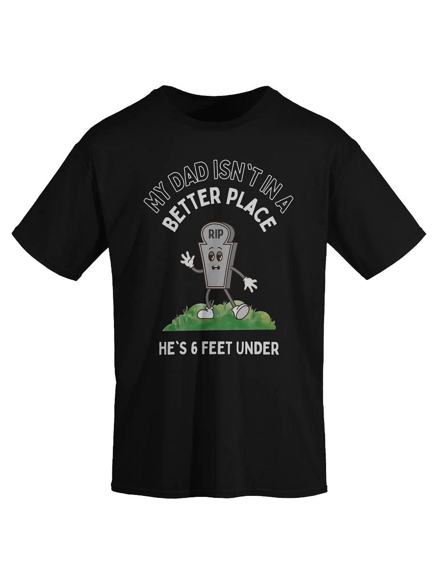 My Dad Isn't In A Better Place He's 6 Feet Under T-Shirt product image (2)