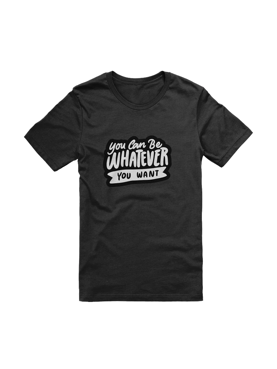 You Can Be Whatever You Want Black Unisex T-Shirt product image (11)