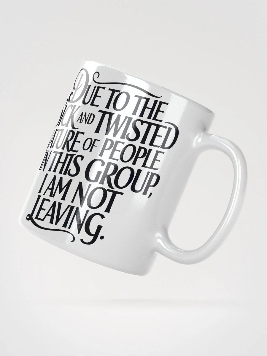 "Due To The Sick And Twisted Nature Of People In This Group, I Am Not Leaving." Humorous High Quality Glossy White Mug product image (2)