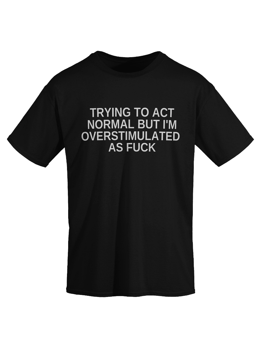 Trying To Act Normal But I'm Overstimulated As Fuck T-Shirt product image (11)