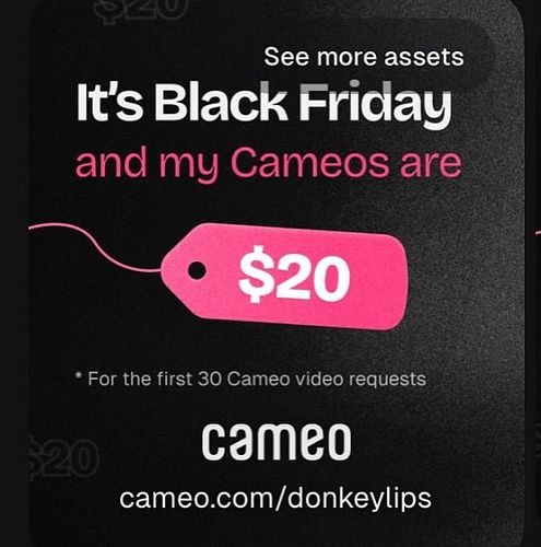 My cameos are $20  black friday sale only 4 personalized videos and shoutouts,birthdays, Stories, Tags etc  Www.cameo.com/Don...