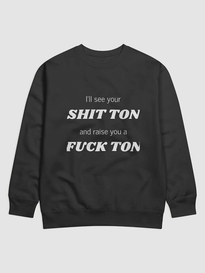 I'll see your Shit Ton Premium Sweatshirt product image (1)