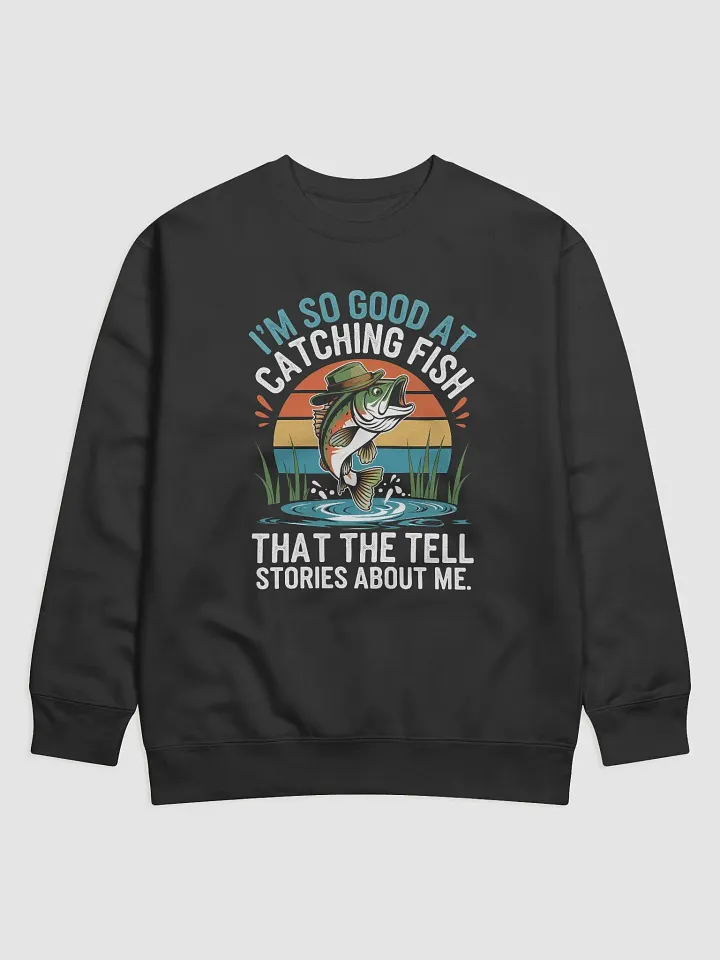 I'm So Good At Catching Fish That The Fish Tell Stories Premium Sweatshirt product image (7)