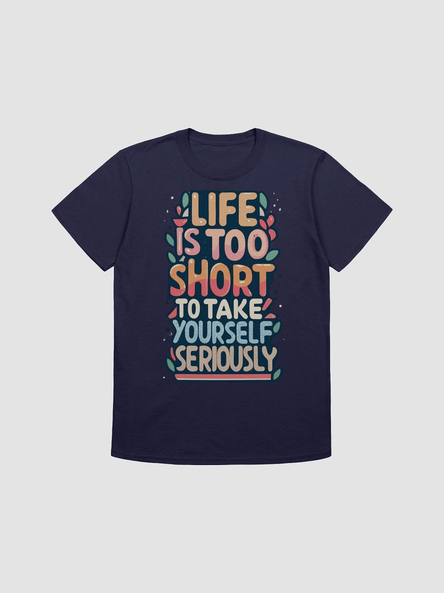 Life Is Too Short To Take Yourself Seriously T-shirt product image (1)