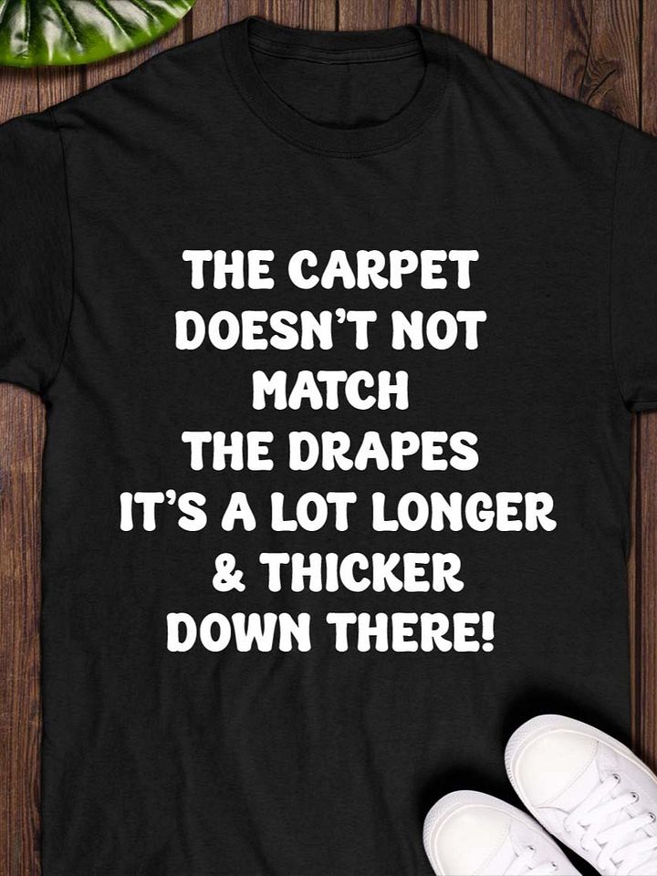The Carpet Doesn’t Not Match The Drapes It’s A Lot Longer & Thicker Down There T-Shirt product image (1)