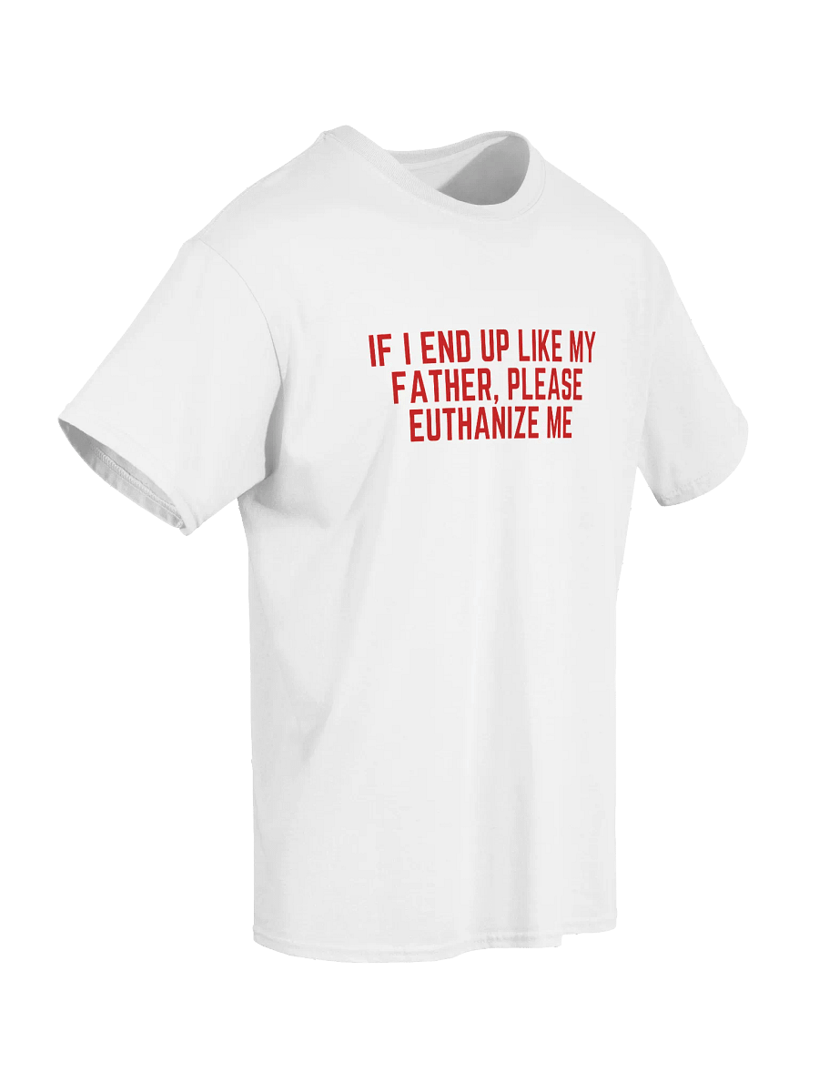 If I End Up Like My Father, Please Euthanize Me T-Shirt product image (7)