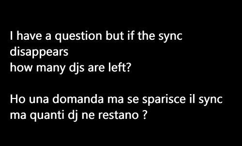 I have a question but if the sync disappears
how many djs are left?

Ho una domanda ma se sparisce il sync 
ma quanti dj ne r...