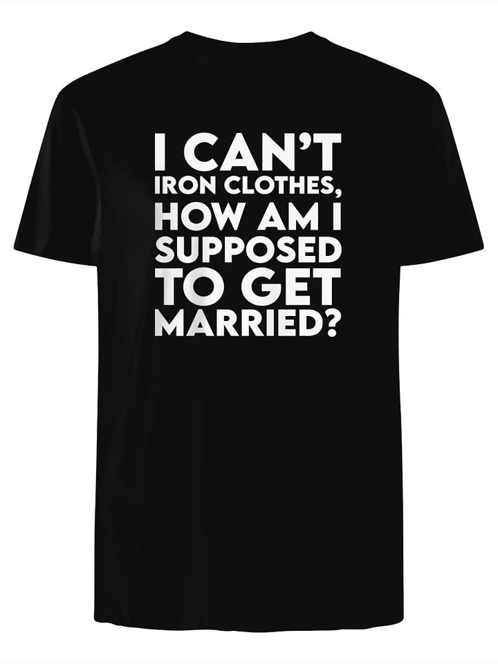 I can’t iron clothes, how am I supposed to get married? T-Shirt product image (1)