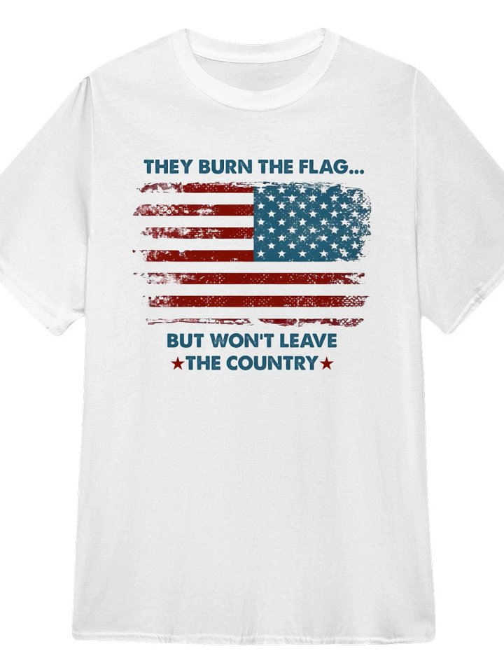 They Burn The Flag But Won't Leave The Country T-Shirt product image (1)