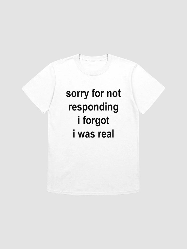 sorry for not responding i forgot i was real T-Shirt product image (1)