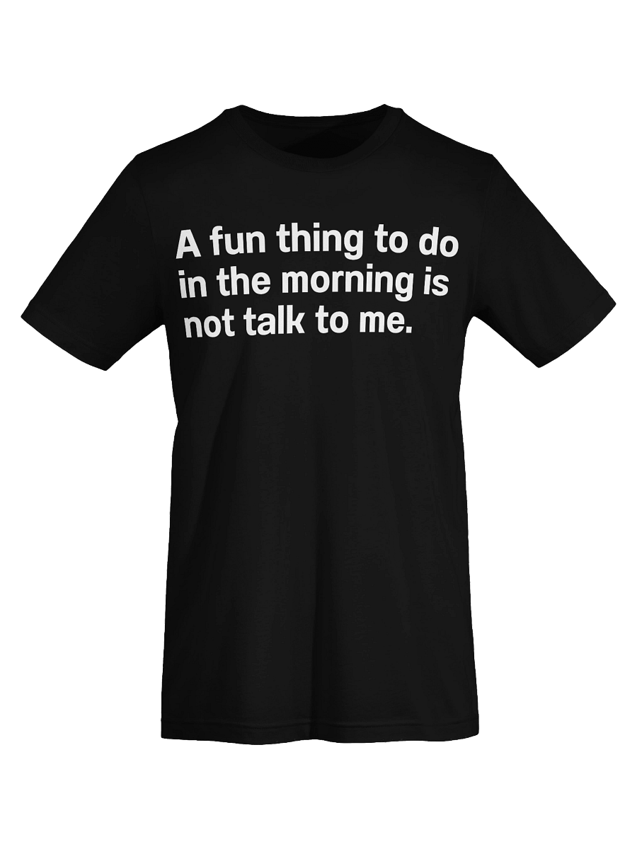 A fun thing to do in the morning is not talk to me. Unisex T-Shirt product image (72)