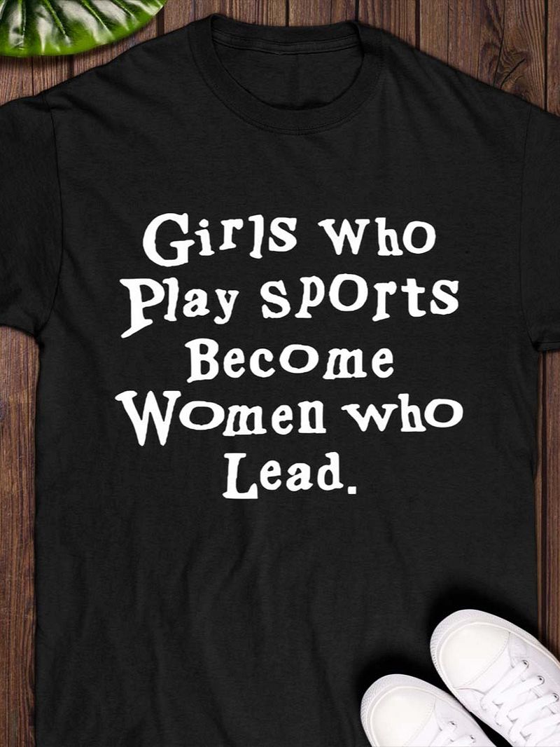 Girls Who Play Sports Become Women Who Lead Shirt