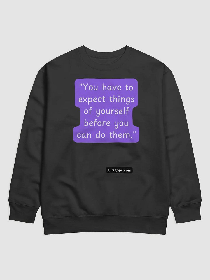 "You have to expect things of yourself before you can do them." SWEATSHIRT product image (1)